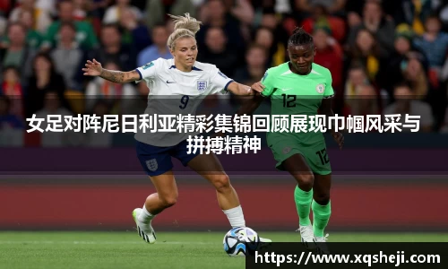女足对阵尼日利亚精彩集锦回顾展现巾帼风采与拼搏精神